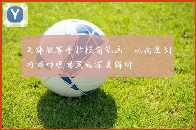 足球联赛手抄报简笔画：从构图到内涵的视觉策略深度解析