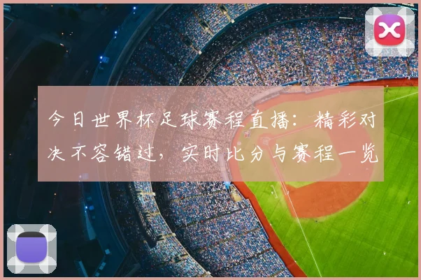 今日世界杯足球赛程直播:精彩对决不容错过,实时比分与赛程一览