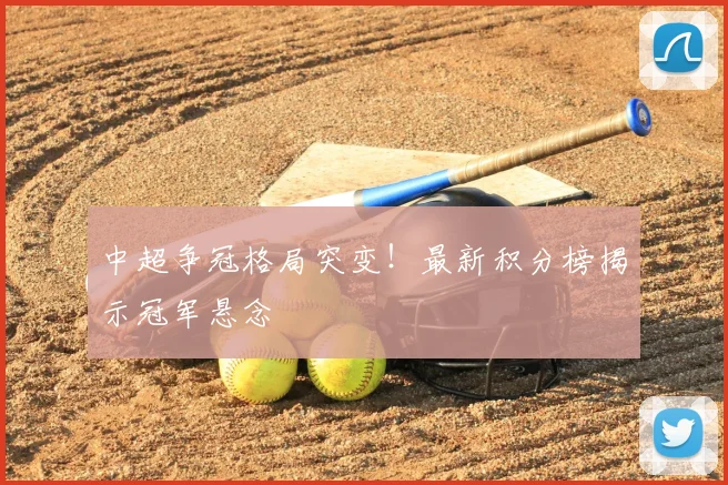中超争冠格局突变!最新积分榜揭示冠军悬念
