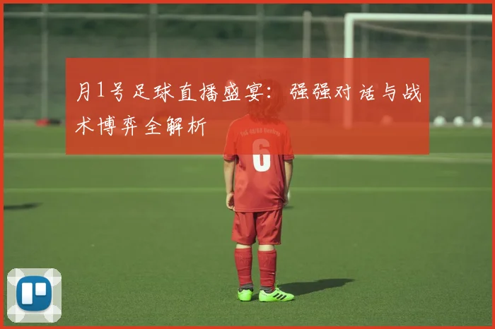 月1号足球直播盛宴：强强对话与战术博弈全解析