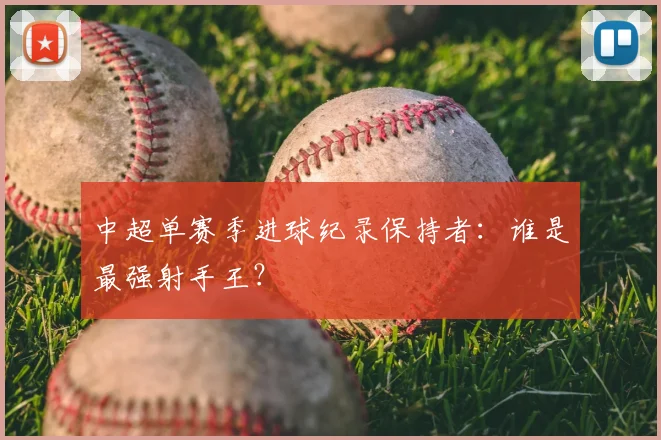 中超单赛季进球纪录保持者:谁是最强射手王?