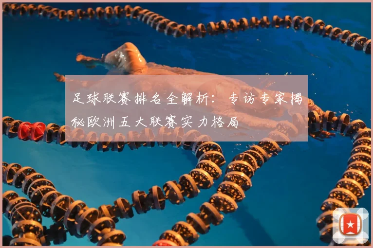 足球联赛排名全解析：专访专家揭秘欧洲五大联赛实力格局