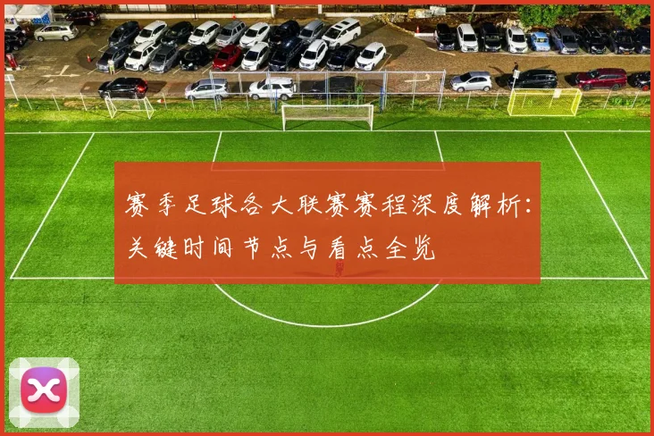 赛季足球各大联赛赛程深度解析：关键时间节点与看点全览