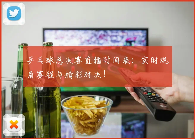 乒乓球总决赛直播时间表：实时观看赛程与精彩对决！