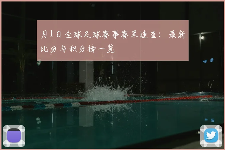 月1日全球足球赛事赛果速查：最新比分与积分榜一览