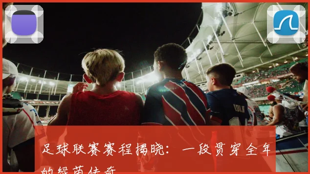 足球联赛赛程揭晓：一段贯穿全年的绿茵传奇