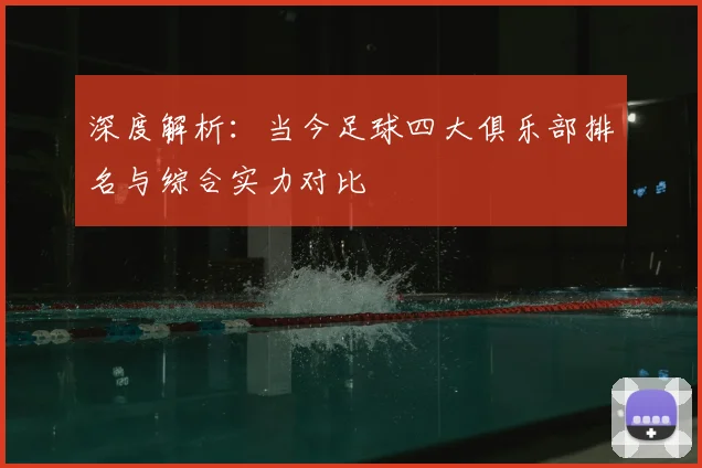 深度解析：当今足球四大俱乐部排名与综合实力对比