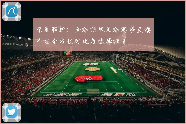 深度解析：全球顶级足球赛事直播平台全方位对比与选择指南