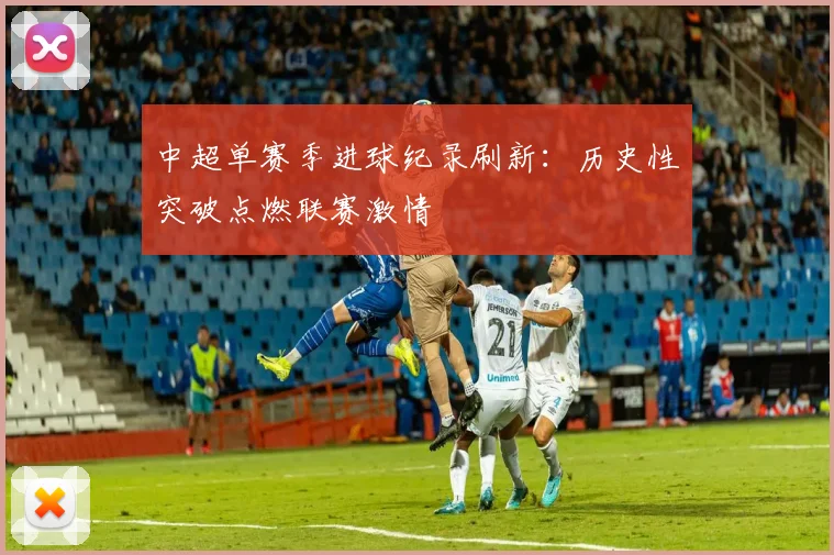 中超单赛季进球纪录刷新:历史性突破点燃联赛激情