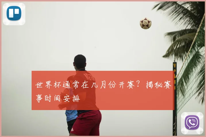 世界杯通常在几月份开赛？揭秘赛事时间安排